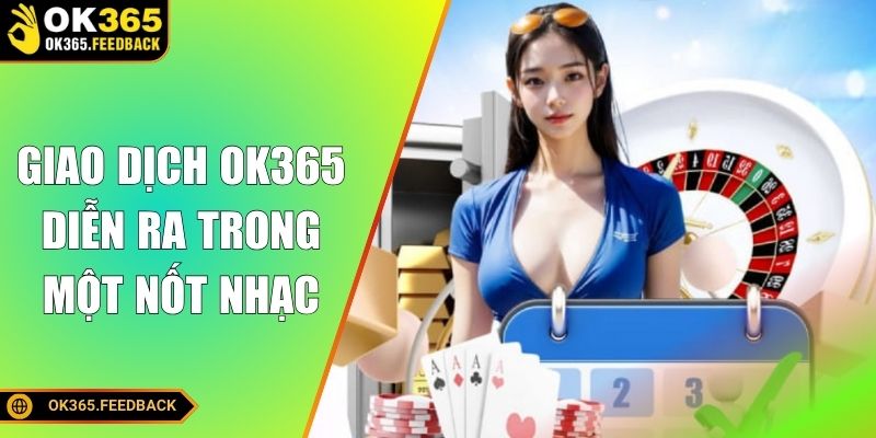 Giao dịch tại OK365 diễn ra trong một nốt nhạc