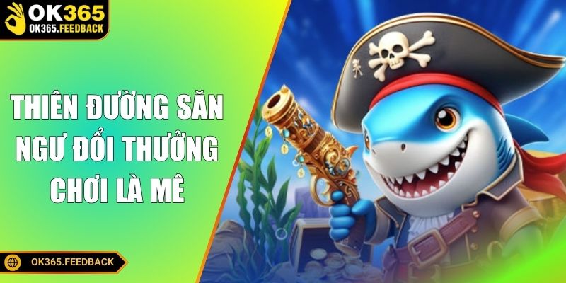 Thiên đường săn ngư đổi thưởng chơi là mê